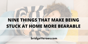 Nine Things That Make Being Stuck at Home More Bearable